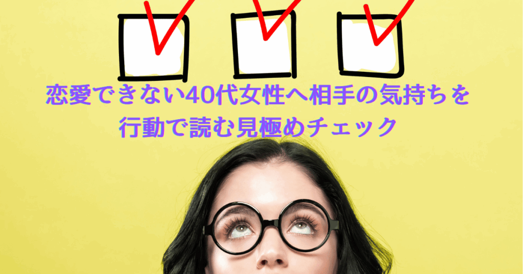 恋愛できない40代女性へ。相手の気持ちを行動で見極めるチェック方法を解説するアイキャッチ画像