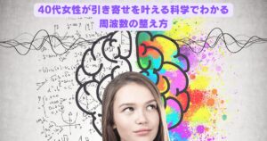40代女性が引き寄せを叶えるための科学的アプローチ。心と現実をつなぐ周波数の整え方を解説したビジュアルタイトル。