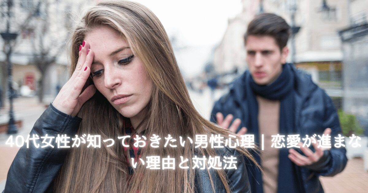 40代女性が知っておきたい男性心理。恋愛が進まない理由と対処法を解説するアイキャッチ画像。