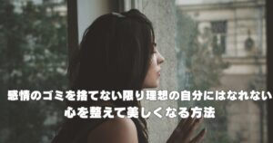 感情のゴミを手放して心を整える40代女性｜内面から美しくなる感情デトックス美容