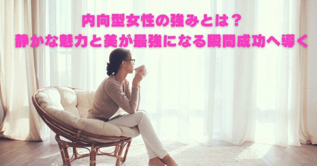 内向型女性の強みとは？｜静かな魅力と美が最強になる瞬間、成功へ導く