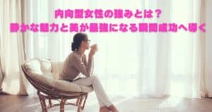 内向型女性の強みとは？｜静かな魅力と美が最強になる瞬間、成功へ導く