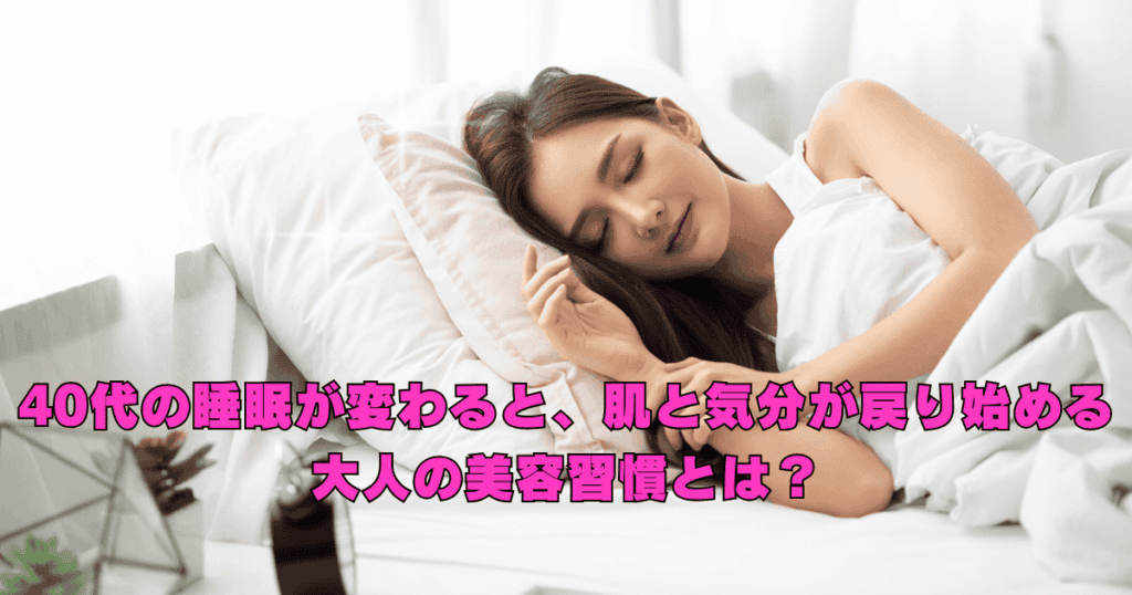 40代の睡眠の質が整うことで、肌のハリや気分の軽さが戻り始める大人の美容習慣を解説したイメージ