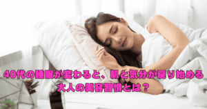 40代の睡眠の質が整うことで、肌のハリや気分の軽さが戻り始める大人の美容習慣を解説したイメージ